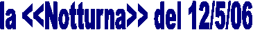 la <<Notturna>> del 12/5/06